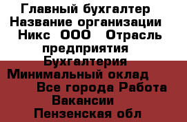 Главный бухгалтер › Название организации ­ Никс, ООО › Отрасль предприятия ­ Бухгалтерия › Минимальный оклад ­ 75 000 - Все города Работа » Вакансии   . Пензенская обл.